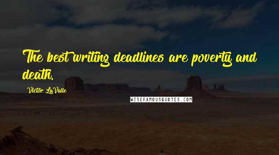 Victor LaValle Quotes: The best writing deadlines are poverty and death.