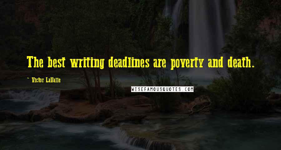 Victor LaValle Quotes: The best writing deadlines are poverty and death.