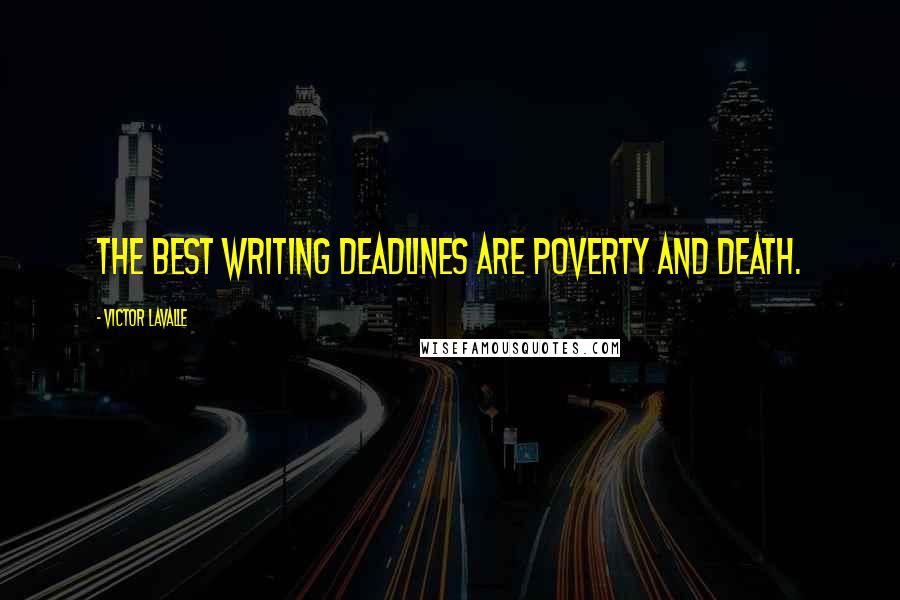 Victor LaValle Quotes: The best writing deadlines are poverty and death.