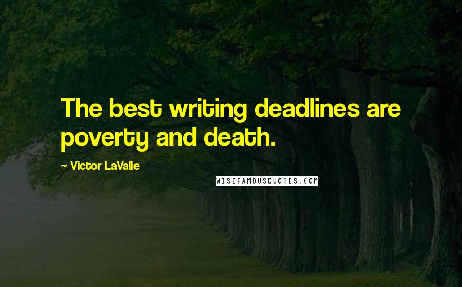 Victor LaValle Quotes: The best writing deadlines are poverty and death.