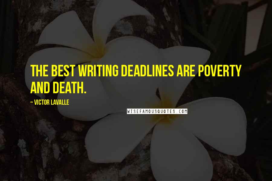 Victor LaValle Quotes: The best writing deadlines are poverty and death.