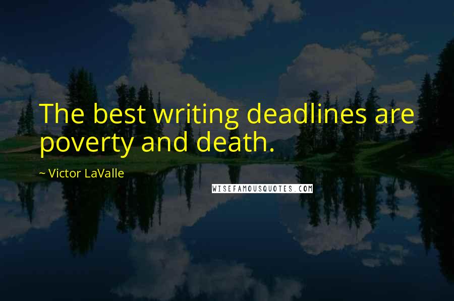 Victor LaValle Quotes: The best writing deadlines are poverty and death.