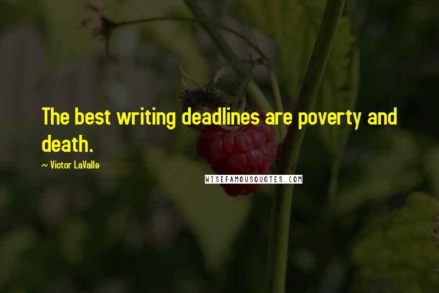 Victor LaValle Quotes: The best writing deadlines are poverty and death.