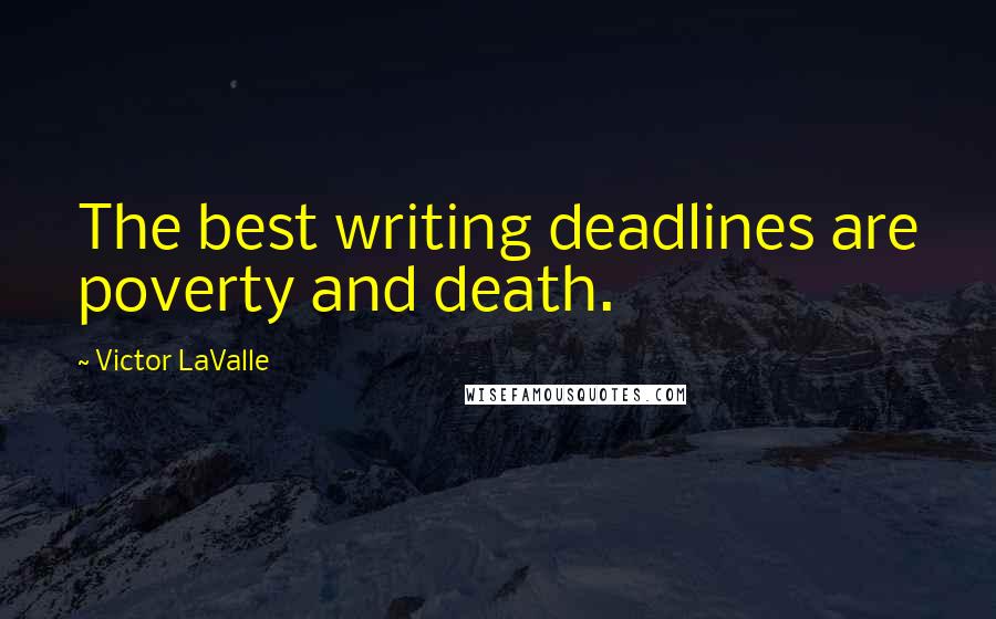 Victor LaValle Quotes: The best writing deadlines are poverty and death.