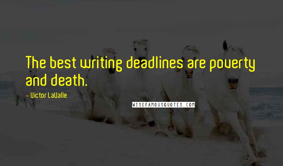 Victor LaValle Quotes: The best writing deadlines are poverty and death.