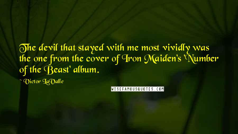 Victor LaValle Quotes: The devil that stayed with me most vividly was the one from the cover of Iron Maiden's 'Number of the Beast' album.