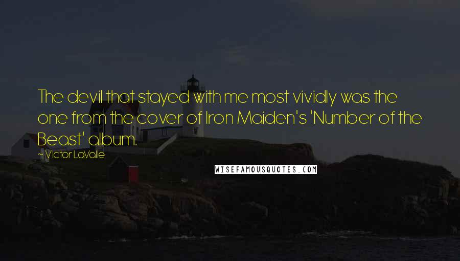 Victor LaValle Quotes: The devil that stayed with me most vividly was the one from the cover of Iron Maiden's 'Number of the Beast' album.