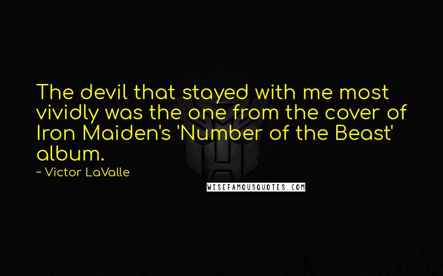 Victor LaValle Quotes: The devil that stayed with me most vividly was the one from the cover of Iron Maiden's 'Number of the Beast' album.