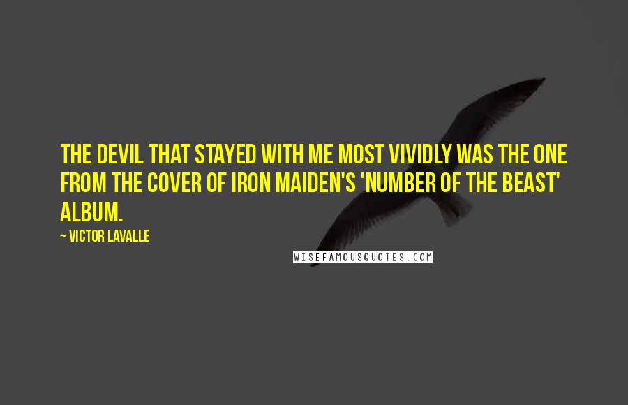 Victor LaValle Quotes: The devil that stayed with me most vividly was the one from the cover of Iron Maiden's 'Number of the Beast' album.