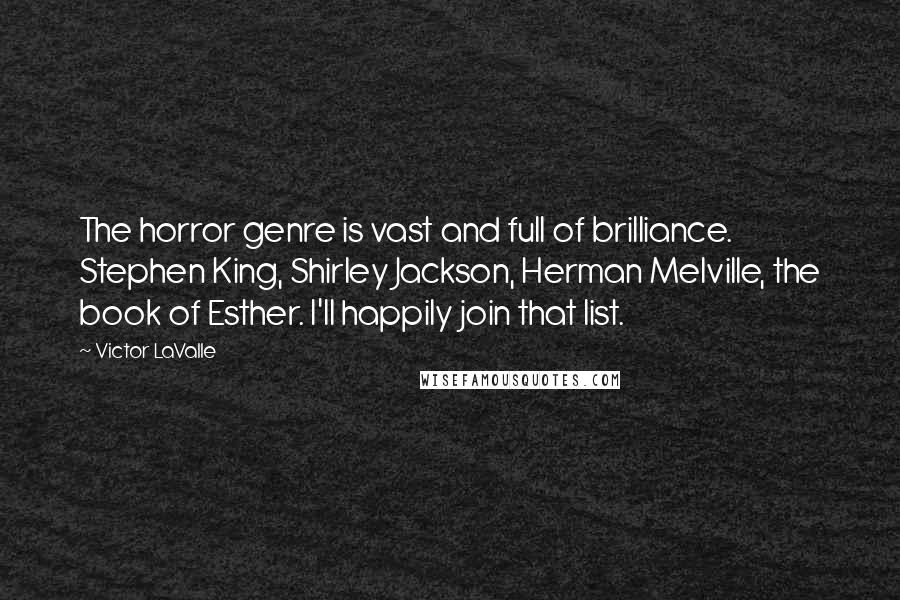 Victor LaValle Quotes: The horror genre is vast and full of brilliance. Stephen King, Shirley Jackson, Herman Melville, the book of Esther. I'll happily join that list.