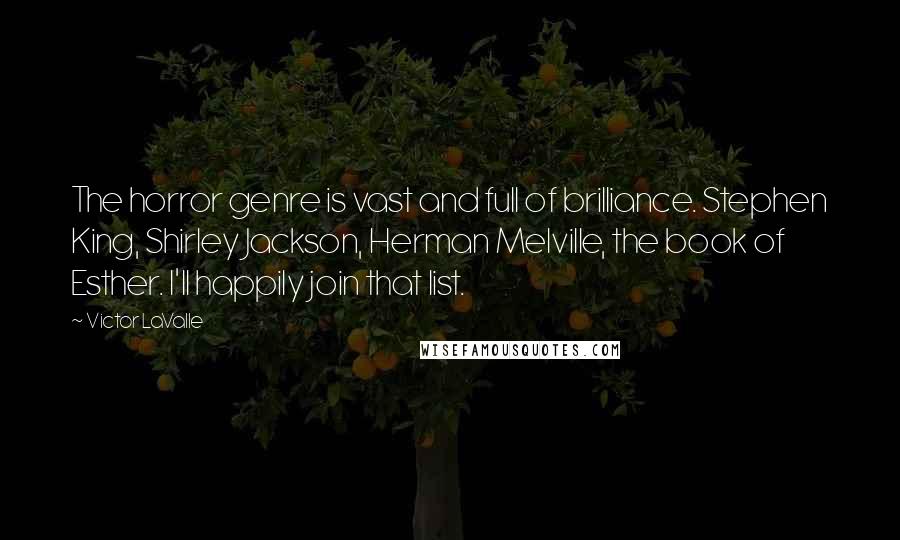 Victor LaValle Quotes: The horror genre is vast and full of brilliance. Stephen King, Shirley Jackson, Herman Melville, the book of Esther. I'll happily join that list.