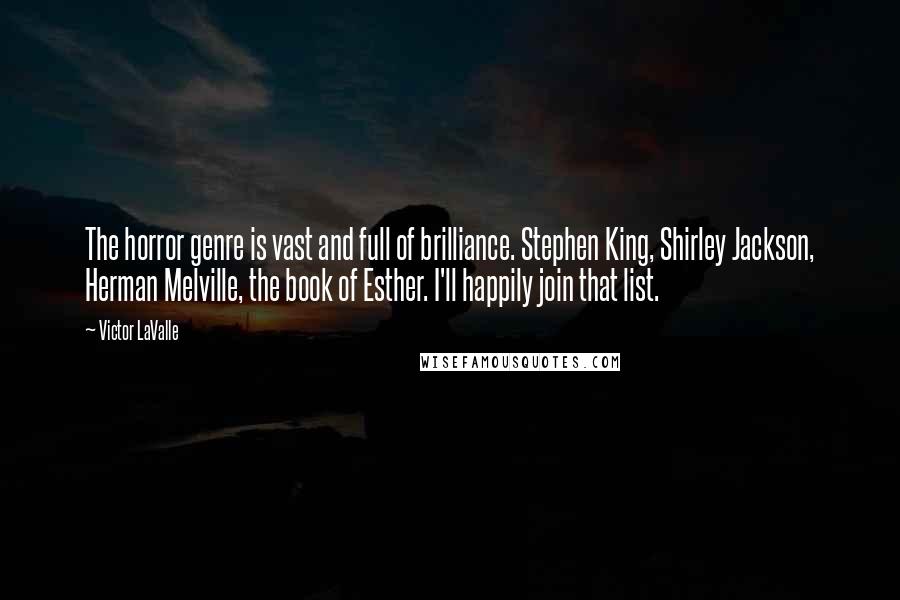 Victor LaValle Quotes: The horror genre is vast and full of brilliance. Stephen King, Shirley Jackson, Herman Melville, the book of Esther. I'll happily join that list.