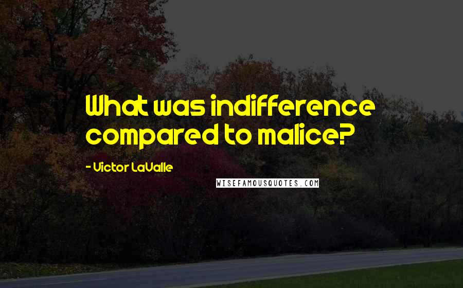 Victor LaValle Quotes: What was indifference compared to malice?