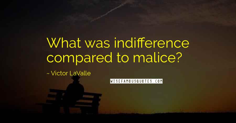 Victor LaValle Quotes: What was indifference compared to malice?