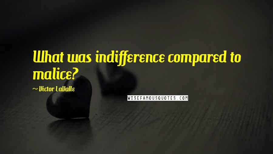 Victor LaValle Quotes: What was indifference compared to malice?