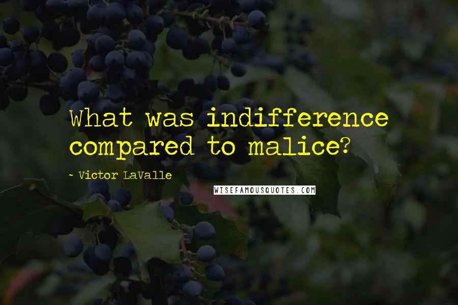 Victor LaValle Quotes: What was indifference compared to malice?