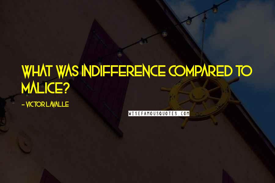 Victor LaValle Quotes: What was indifference compared to malice?