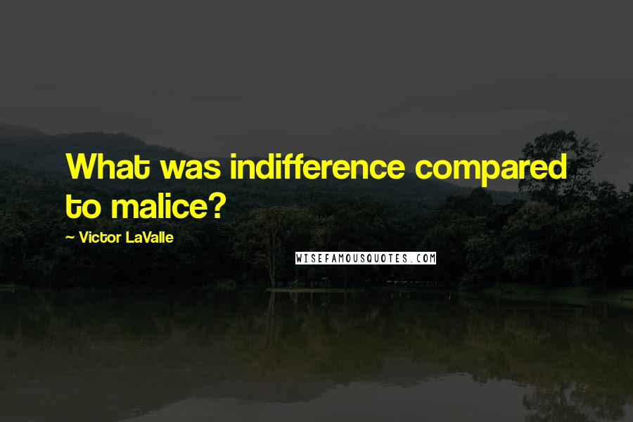 Victor LaValle Quotes: What was indifference compared to malice?