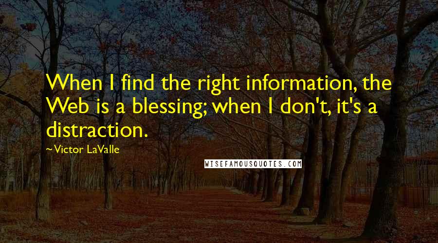 Victor LaValle Quotes: When I find the right information, the Web is a blessing; when I don't, it's a distraction.