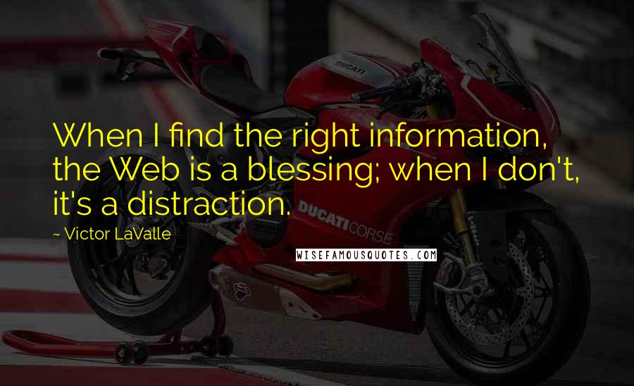 Victor LaValle Quotes: When I find the right information, the Web is a blessing; when I don't, it's a distraction.