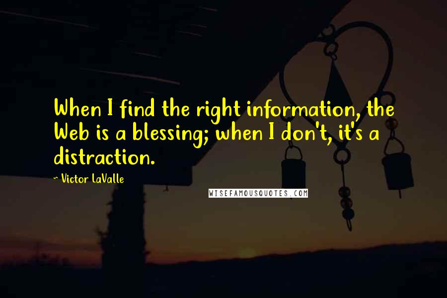 Victor LaValle Quotes: When I find the right information, the Web is a blessing; when I don't, it's a distraction.