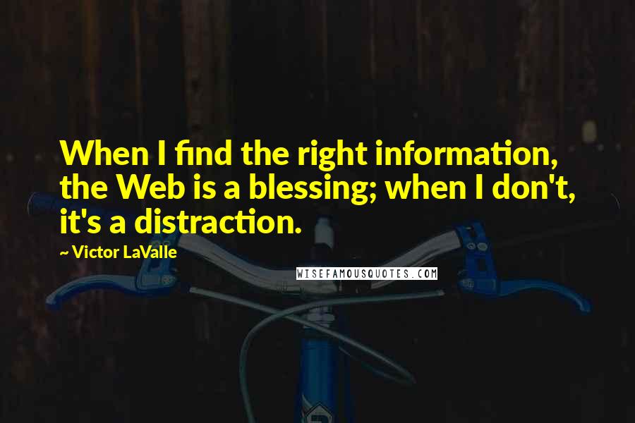 Victor LaValle Quotes: When I find the right information, the Web is a blessing; when I don't, it's a distraction.