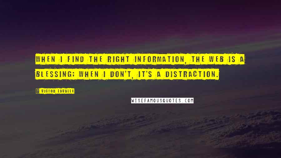 Victor LaValle Quotes: When I find the right information, the Web is a blessing; when I don't, it's a distraction.