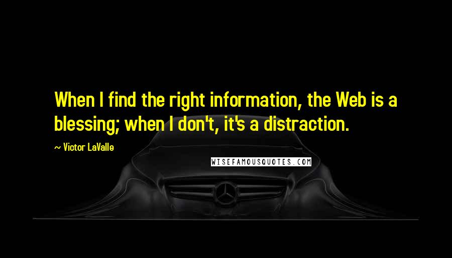 Victor LaValle Quotes: When I find the right information, the Web is a blessing; when I don't, it's a distraction.