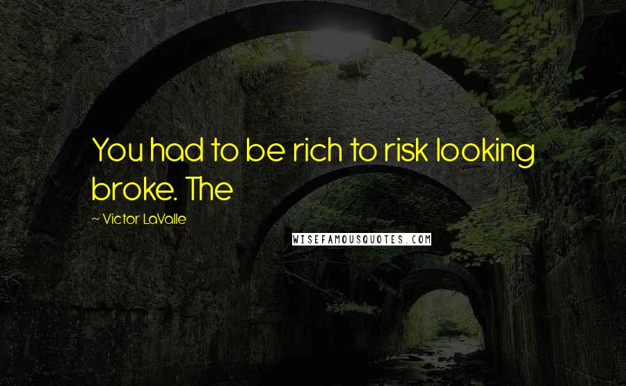 Victor LaValle Quotes: You had to be rich to risk looking broke. The