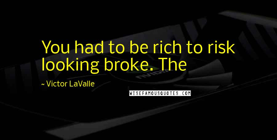 Victor LaValle Quotes: You had to be rich to risk looking broke. The