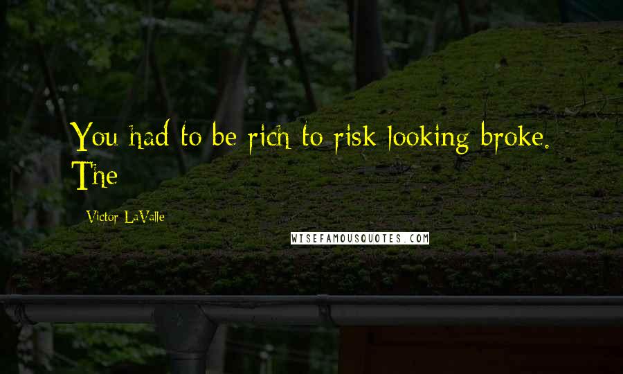 Victor LaValle Quotes: You had to be rich to risk looking broke. The