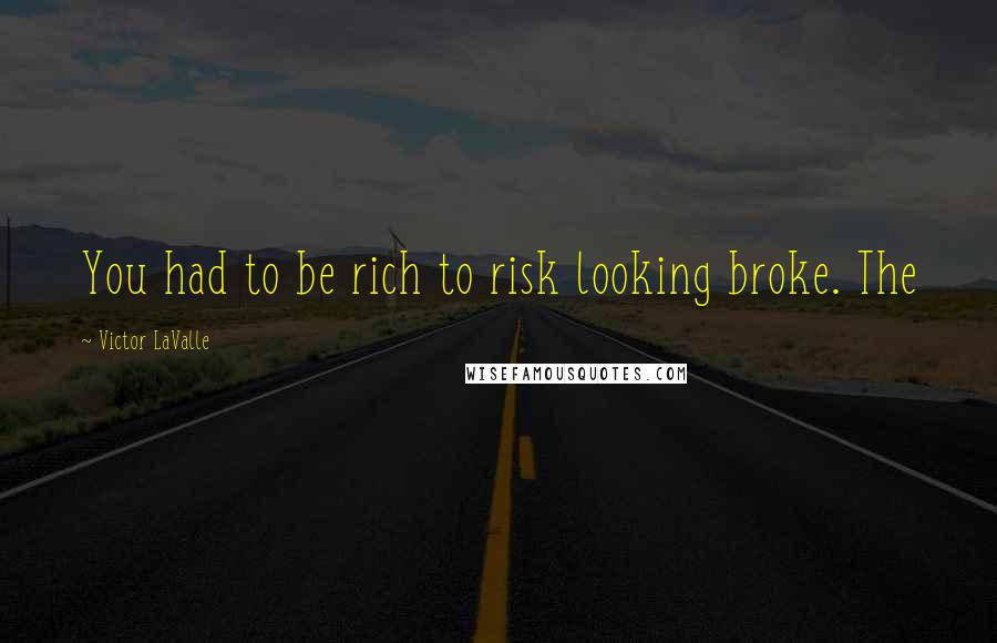 Victor LaValle Quotes: You had to be rich to risk looking broke. The