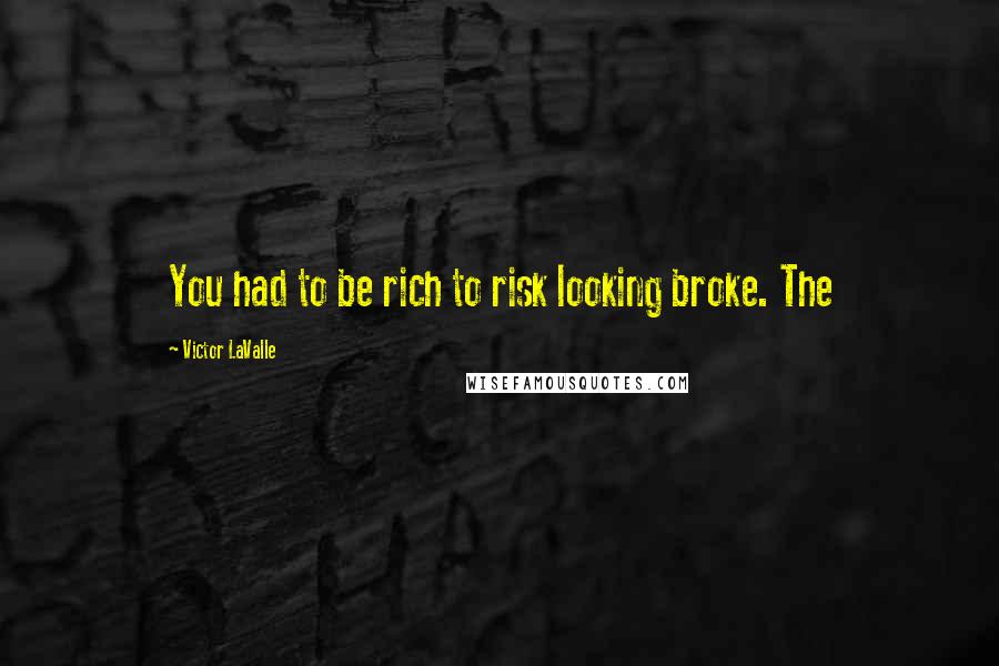 Victor LaValle Quotes: You had to be rich to risk looking broke. The