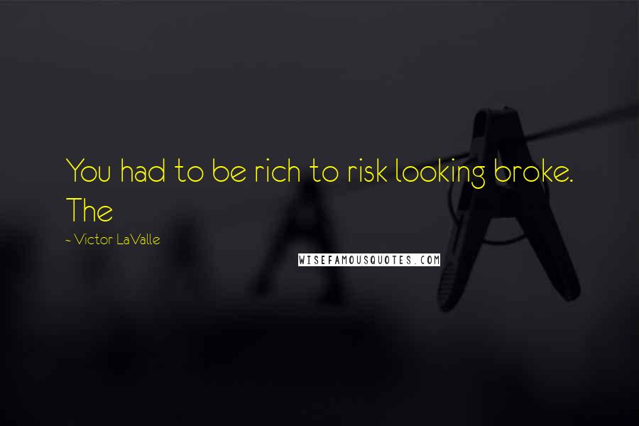 Victor LaValle Quotes: You had to be rich to risk looking broke. The