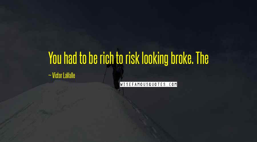 Victor LaValle Quotes: You had to be rich to risk looking broke. The