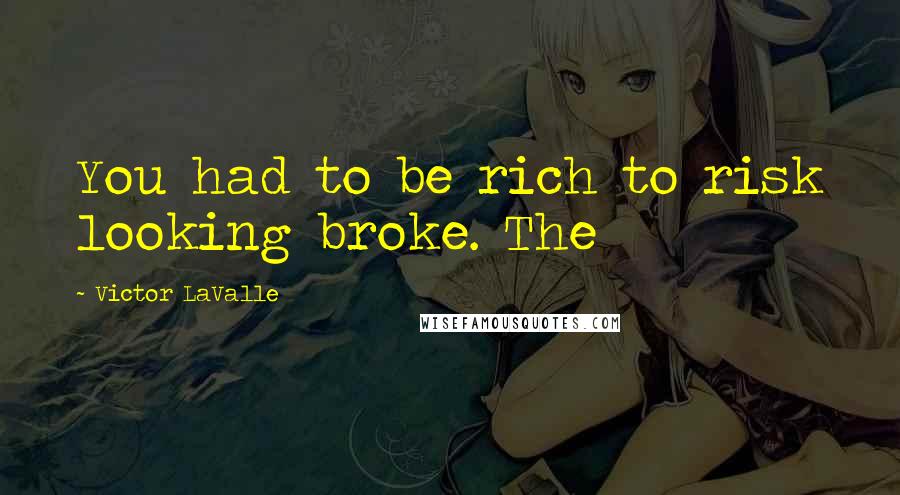 Victor LaValle Quotes: You had to be rich to risk looking broke. The