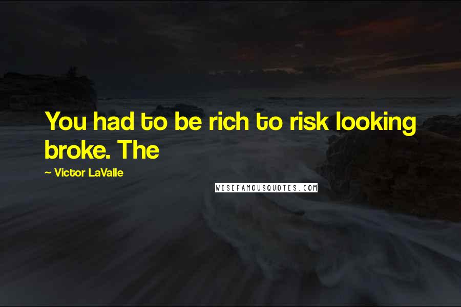 Victor LaValle Quotes: You had to be rich to risk looking broke. The