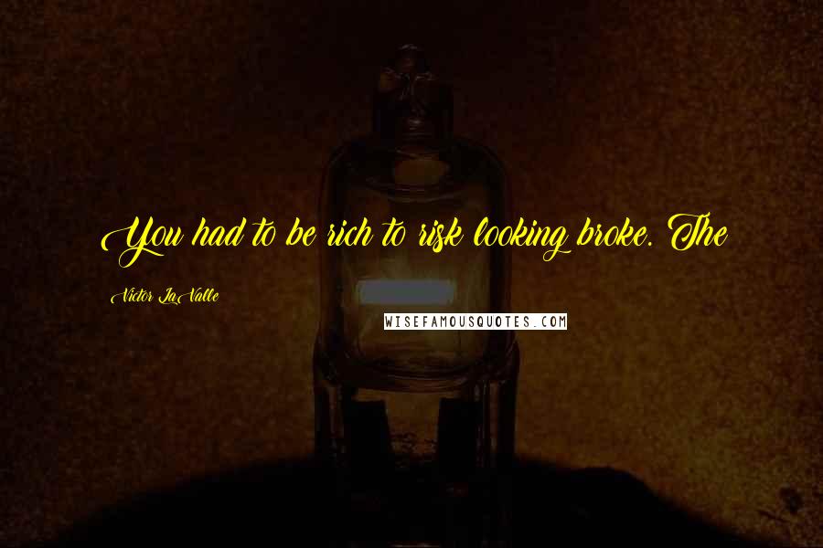 Victor LaValle Quotes: You had to be rich to risk looking broke. The