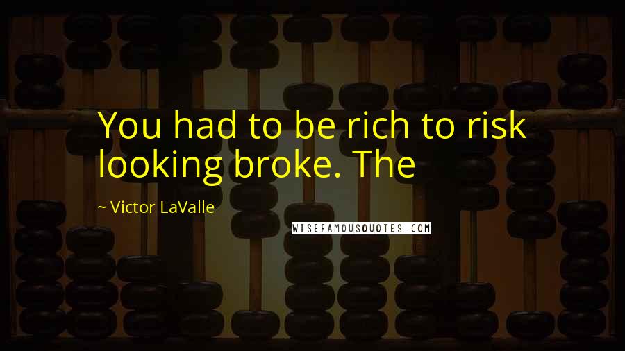 Victor LaValle Quotes: You had to be rich to risk looking broke. The