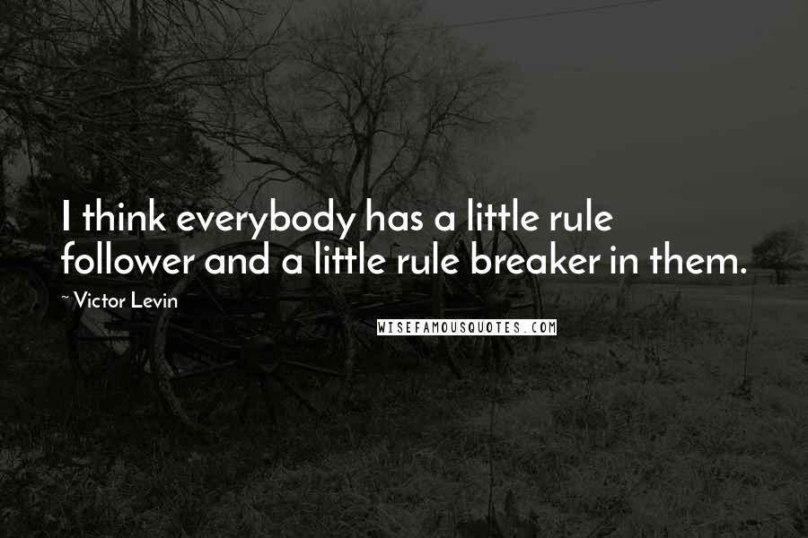 Victor Levin Quotes: I think everybody has a little rule follower and a little rule breaker in them.