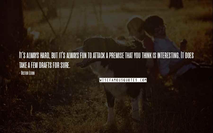 Victor Levin Quotes: It's always hard, but it's always fun to attack a premise that you think is interesting. It does take a few drafts for sure.