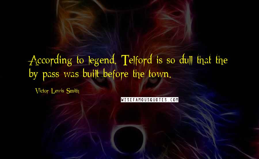 Victor Lewis-Smith Quotes: According to legend. Telford is so dull that the by-pass was built before the town.