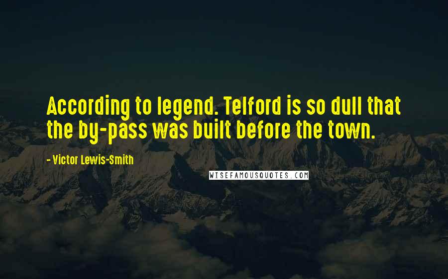 Victor Lewis-Smith Quotes: According to legend. Telford is so dull that the by-pass was built before the town.