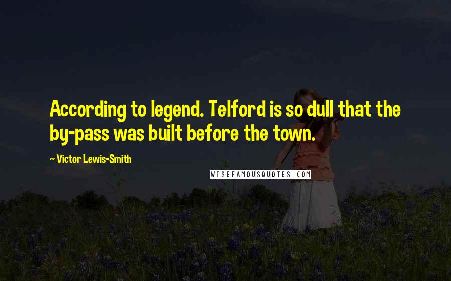 Victor Lewis-Smith Quotes: According to legend. Telford is so dull that the by-pass was built before the town.