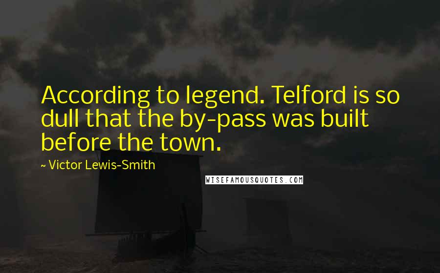 Victor Lewis-Smith Quotes: According to legend. Telford is so dull that the by-pass was built before the town.