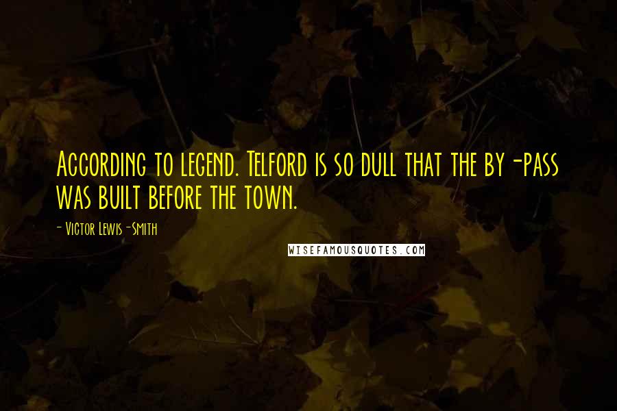 Victor Lewis-Smith Quotes: According to legend. Telford is so dull that the by-pass was built before the town.