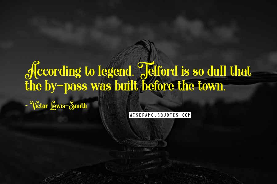 Victor Lewis-Smith Quotes: According to legend. Telford is so dull that the by-pass was built before the town.