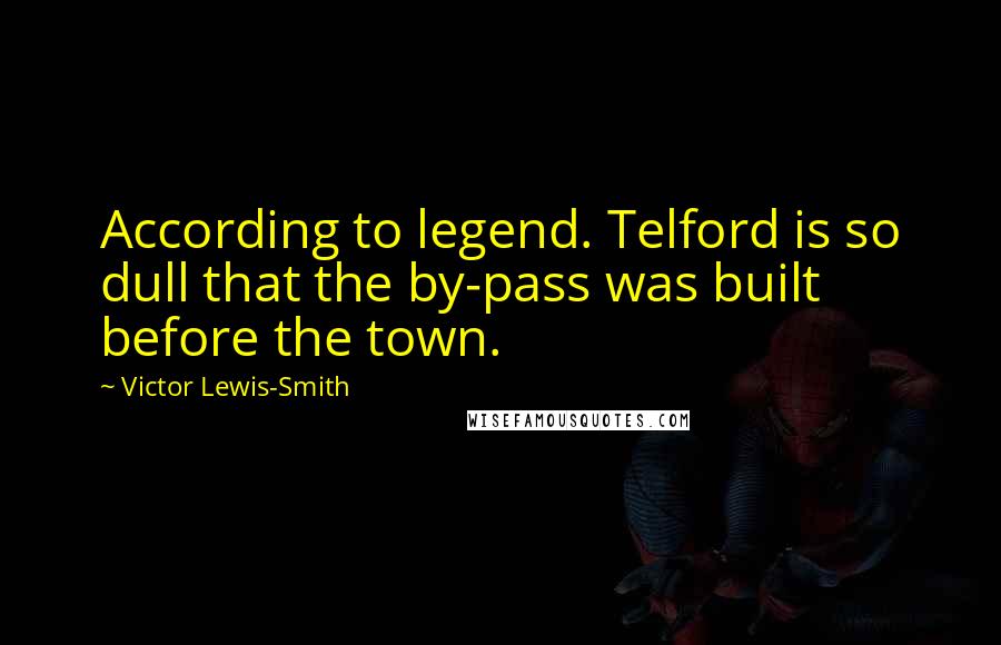 Victor Lewis-Smith Quotes: According to legend. Telford is so dull that the by-pass was built before the town.