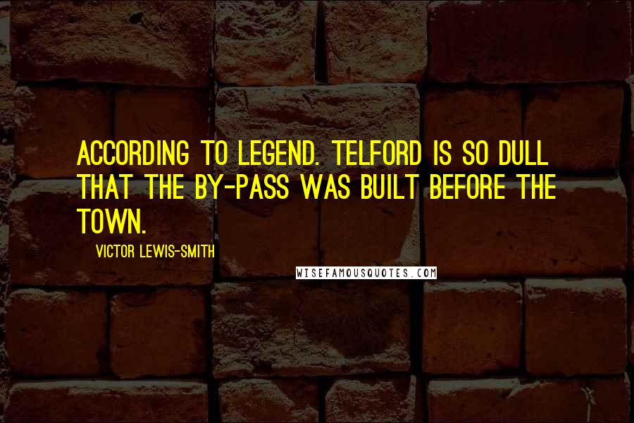 Victor Lewis-Smith Quotes: According to legend. Telford is so dull that the by-pass was built before the town.