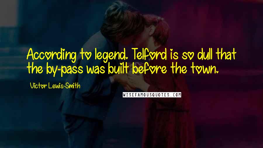 Victor Lewis-Smith Quotes: According to legend. Telford is so dull that the by-pass was built before the town.